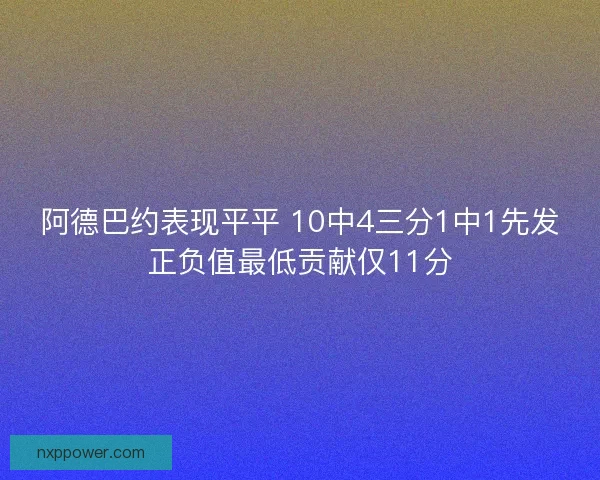 阿德巴约表现平平 10中4三分1中1先发正负值最低贡献仅11分