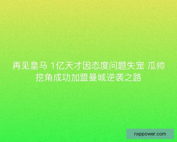 再见皇马 1亿天才因态度问题失宠 瓜帅挖角成功加盟曼城逆袭之路